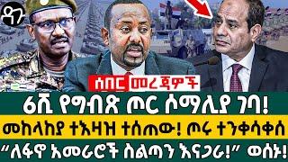 6ሺ የግብጽ ጦር ሶማሊያ ገባ! መከላከያ ተእዛዝ ተሰጠው! ጦሩ ተንቀሳቀሰ “ለፋኖ አመራሮች ስልጣን እናጋራ!” ወሰኑ! - Ethiopia