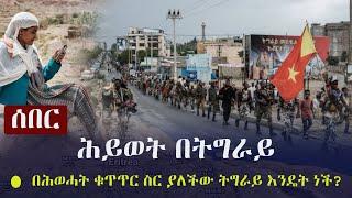 Ethiopia: ሰበር - ሕይወት በትግራይ - በሕወሓት ቁጥጥር ስር ያለችው ትግራይ እንዴት ነች? | Tigrai | TPLF