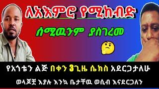 የአጎቴን ልጅ ሳይቀር በቀን 3ጊዜ እተኛታለሁ። ወላጆቿ እያሉ እንኳ እቤታቸዉ እንፈፅማለን። | Ethiopia | አስታራቂ@SamuelWoldetsadik