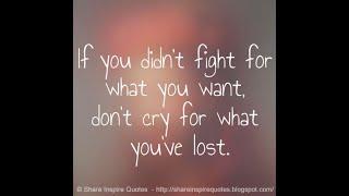 If you didn't fight for what you want, don't cry for what you've lost.