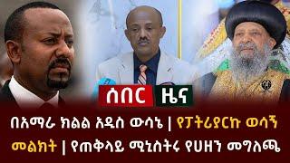 ሰበር ዜና- በአማራ ክልል አዲስ ውሳኔ | የፓትሪያርኩ ወሳኝ መልክት | የጠቅላይ ሚኒስትሩ የሀዘን መግለጫ Ethiopia Abel Birhanu