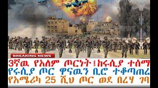 3ኛዉ የአለም ጦርነት፤ከሩሲያ ተሰማ፤የአሜሪካ 25 ሺህ ጦር ገባ፤ጦሩ ዋናዉን ቢሮ ተቆጣጠረ| Ethiopian News | dere news | Feta Daily