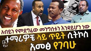 አብይን የምደግፈው መንግስቱን እንዳይሆን ነው | ተማሪዎቼ ላይ ጥይት ሲትኮስ ነው አመፅ የገባሁት