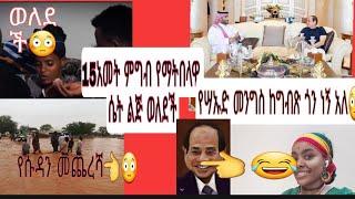 15አመት ምግብ ያልበላችሁ ግለሠብ #ሴት ልጅ ወለደች #የሳኡድ መንግስት #ከግብጽ#ጎንነኝ#አለ ሱዳን በዝናብ ጎርፍ ብዙ ህዝብ ሞቱባት #ኢትዩጵያን የነካ????