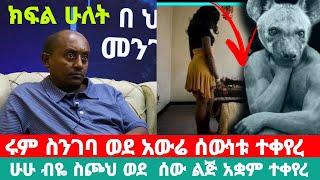 ከሻወር ስወጣ ወደ አስፈሪ አውሬነት ተቀይሮ ጠበቀኝ || ሁሁ ብዬ ስጮህ ወደ ሰው ልጅ አቋም ተመልሶ ተለወጣ በህይወት መንገድ ላይ