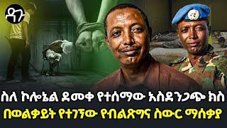 Ethiopia -ስለ ኮሎኔል ደመቀ የተሰማው አስደንጋጭ ክስበወልቃይት የተገኘው የብልጽግና ስውር ማሰቃያ