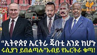 Ethiopia - “ኢትዮጵያ ኤርትራ ጁቡቲ አንድ ከሆኑ ሩሲያን ይበልጣሉ” አብይ የኤርትራ ቁጣ!