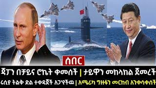 ሰበር ዜና || ጃፓን በቻይና ሮኬት ቀመሰች | ታይዋን መከላከል ጀመረች  | ሩ'ሲያ ትልቅ ድል ተቀዳጀች አጋ'የችዉ | አሜሪካ አንቀሳቀሰች/Aug 5, 2022