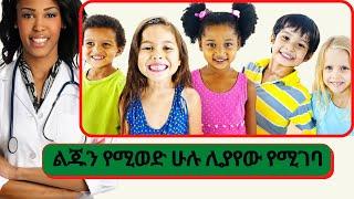 Ethiopia// ጠቃሚ መረጃ:- ልጁዎትን የሚወዱ ከሆነ አሁኑኑ ሊያውቁት የሚገባ