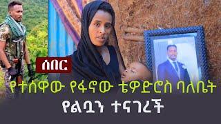 Ethiopia: ሰበር - የተሰዋው የፋኖው ቴዎድሮስ ባለቤት የልቧን ተናገረች-  "ፋኖ ቴዎድሮስ ለሃገሩ የተሰዋ ጀግና ነው"