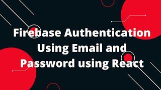 Firebase Authentication Using Email and Password using React