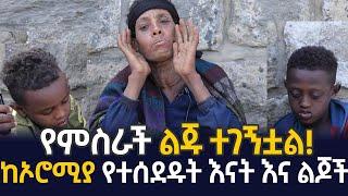 የምስራች ልጁ ተገኝቷል ! ከኦሮሚያ የተሰደዱት እናት እና ልጆች