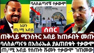 ጠቅላይ ሚንስትር አብይ ከጠፉበት መጡ|ባለስልጣናቱ በእስራኤል ያልጠበቁት ተቃውሞ|ጠ/ሚ አብይ የሰጡት ሹመት ተቃውሞ ገጠመውAugust 3 2022