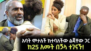 አባት ሞታለች ከተባለችው ልጃቸው ጋር ከ25 አመት በጛላ በአካል ተገናኙ!! - የኔ ቤተሰብ ክፍል 2