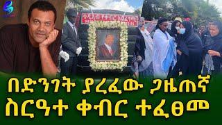 ከአሜሪካ ለዕረፍት መጥቶ ድንገት ያረፈው ጋዜጠኛ ዳዊት ከበደ ስርዓተ ቀብሩ ተፈፀመ!Ethiopia |Sheger info |Meseret Bezu