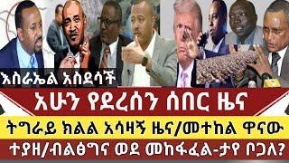 ሰበር ዜና: ትግራይ ክልል አሳዛኝ ዜና ተሰማ|ብልጽግና ወደ መከፋፈል-"ታየ ቦጋለ" |መተከል የህዋህት ተላላኪ ተያዘ |ትራምፕ ከእስራኤል ከባድ ተቃውሞ ገጠመው