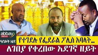 የተገደሉ የፌደራል ፖሊስ አባላት… -  ለገበያ የቀረበው አደገኛ ዘይት - April 7, 2022 | ዓባይ ሚዲያ ዜና | Ethiopia News