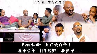 ከዛሬ ጀምሮ አታገኙኝም...ብዙ ያልተነገሩ ጨዋታዎች በካሌብ ዋለልኝ ቤት!