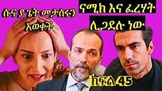 Dir Ena Mag Episode 45 |ሱና ና ልጇ ያጌት መታሰሩን ሰሙ ያሳዝናሉ | ናሚክ ያ ጌትን እንዳሳሰረው ፈረሃት አወቀ ሊጋደሉ ነው| ድርናማግክፍል45