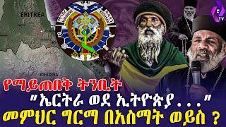 የማይጠበቅ ትንቢት! ''ኤርትራ ወደ ኢትዮጵያ....'' መምህር ግርማ በአስማት ወይስ? | Ethiopia | Eritrea | Memehir Girma |