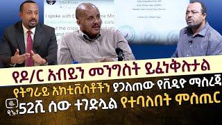 የዶ/ር አብይን መንግስት ይፈነቅሉታል | የትግራይ አክቲቪስቶችን ያጋለጠው የቪዲዮ ማስረጃ ይፋ ሆነ | 52 ሺ ሰው ተገድሏሏል የተባለበት ምስጢር