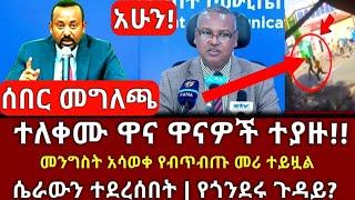 ሰበር መግለጫ - ተለቀሙ ዋና ዋናዎቹ ተያዙ | መንግስት አሳወቀ መሪው ተይዟል | ሴራው ተደረሰበት የጎንደሩ ጉዳይ | Abel birhanu Zehabesha