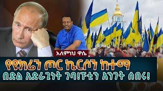 Ethiopian Awaze News የዩክሬን ጦር ኬርሶን ከተማ በድል አድራጊነት ገባ!ፑቲን አንገት ሰበሩ!