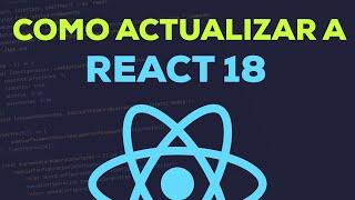 Como Actualizar tus Aplicaciones a React 18