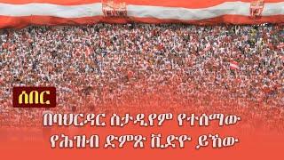 Ethiopia:  ሰበር - በባህርዳር ስታዲየም የተሰማው የሕዝብ ድምጽ ቪድዮ ይኸው | Bahir Dar | Fasil Kenema FC | St George FC