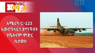 NBC Ethiopia | አሜሪካ C-123 አውሮፕላኗን ያጣችበት የቬትናም ምድር ሲታወስ በNBC ማታ