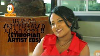 ሀና ዮሀንስ /እንተዋወቃለን/ ከ ኢቢኤስ ለቀቀች !! (Ethiopian Artist EBS)