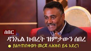 Ethiopia: ሰበር -  ዳንኤል ክብረት ዝምታውን ሰበረ | ያልተጠበቀውን መረጃ ለሕዝብ ይፋ አደረገ