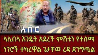 ሰበር ላሊበላ እንዴት አደረች ምሽቱን የተሰማ ሰበር ዜና ነገሮች ተካረዋል ጌታቸው ረዳ ደንግጧል