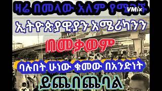 ዛሬ አሜሪካን በመላው አለም የሚገኙ ኢትዮጵያዊያን በአንደነት በጭብጨባ እንቃወማለን