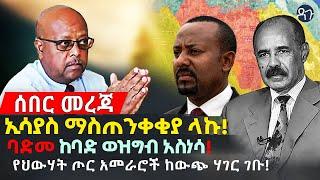 Ethiopia: ኢሳያስ ማስጠንቀቂያ ላኩ! ባድመ ከባድ ወዝግብ አስነሳ! የህውሃት ጦር አመራሮች ከውጭ ሃገር ገቡ!