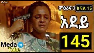 አደይ ክፍል 145 | ምዕራፍ 3 ክፍል 15???? በሙሉ ጥራት