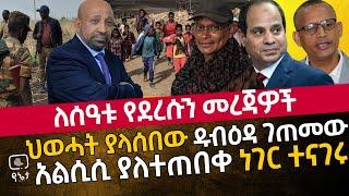 ለሰዓቱ የደረሱን መረጃዎች | ህወሓት ያላሰበው ዱብዕዳ ገጠመው | አልሲሲ ያልተጠበቀ ነገር ተናገሩ