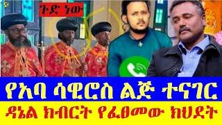 ዳንኤል ክብርት የፈፀመው ክህደት / የአባ ሳዊሮስ ልጅ ተናገር #abelbirhanu #fetadaily #zehabesha