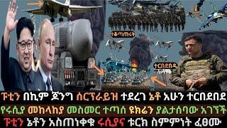 Ethiopia: ፑቲን በሰሜን ኮሪያ ሰርፕራይዝ ተደረገ | ኔቶ አሁን ተርበደበደ | ሩሲያና ቱርክ ተስማሙ | Ethio Media | Arada Daily News