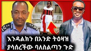 ????እንዳልካቸው ዘነበ በፖሊስ ቁጥጥር ስር ያዋለው አነጋጋሪ ጉዳይ????-እረኛዬ@Dani royal@Abol TV