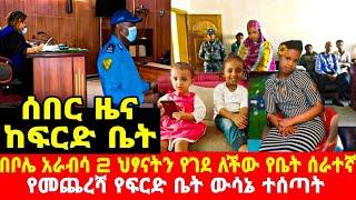 ሰበር ዜና ከ ፍርድ ቤት''በቦሌ አራብሳ 2 ህፃናትን በአሰቃቂ ሁኔታ *** የቤት ሰራተኛ የመጨረሻ የፍርድ ውሳኔ . seifu on ebs adey