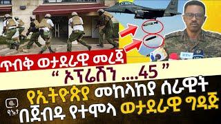 ኦፕሬሽን 45! ጥብቅ ወታደራዊ መረጃ | የኢትዮጵያ መከላከያ ሰራዊት በጀብዱ እና በጀግንነት የተሞላ ወታደራዊ ግዳጅ