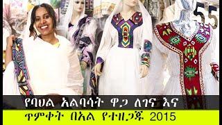 የባህል አልባሳት ዋጋ በአዲስ አበባ 2015 | Traditional Clothes price in Addis Ababa | Ethiopia Yegebeya Makele