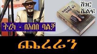 ሸገር ሼልፍ - ጨረሬን - ከአሌክስ አብርሃም Alex Abrham - ትረካ - በአበበ ባልቻ (Abebe Balcha )Sheger Shelf On Sheger FM