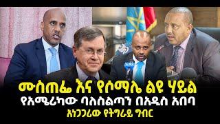 ???? ????ሙስጠፌ እና የሶማሌ ልዩ ሃይል | የአሜሪካው ባለስልጣን በአዲስ አበባ | አነጋጋሪው የትግራይ ግብር