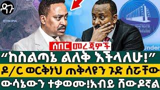 “ከስልጣኔ ልለቅ እችላለሁ!”ዶ/ር ወርቅነህ ጠቅላዩን ጉድ ሰሯቸው ውሳኔውን ተቃወሙ! አብይ ሸውዶኛል - Ethiopia