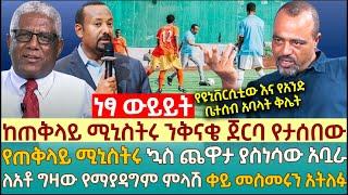 ከጠቅላይ ሚኒስትሩ አዲስ ንቅናቄ ጀርባ | የጠቅላይ ሚኒስትሩ ኳስ ጨዋታ ያስነሳው አቧራ | ለአቶ ግዛው የማያዳግም ምላሽ ቀይ መስመሩን አትለፉ