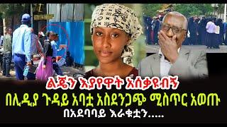 ልጄን እያየዋት አሰቃዩብኝ በሊዲያ ጉዳይ ወላጅ አባቷ አዲሰ አስደንጋጭ ሚስጥር አወጡ በአደባባይ እራቁቷን…..አባት አለቀሰ