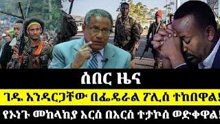 ሰበር ሰበር ገዱ አንዳርጋቸው በፌዴራል ፖሊስ ተከበዋል! የኦነጉ መከላከያ እርስ በእርስ ተታኮሰ ወድቀዋል! Ethiopia