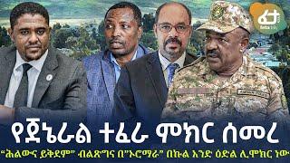 Ethiopia - የጀኔራል ተፈራ ምክር ሰመረ“ሕልውና ይቅደም” | ብልጽግና በ”ኦሮማራ” በኩል አንድ ዕድል ሊሞክር ነው!